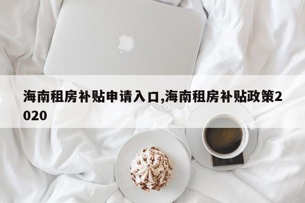 海南租房补贴申请入口,海南租房补贴政策2020
