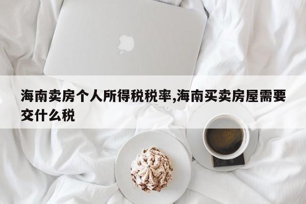 海南卖房个人所得税税率,海南买卖房屋需要交什么税