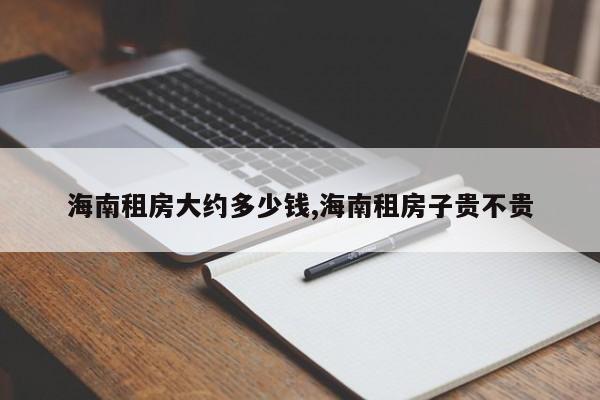海南租房大约多少钱,海南租房子贵不贵