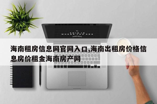 海南租房信息网官网入口,海南出租房价格信息房价租金海南房产网