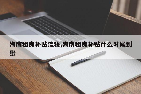 海南租房补贴流程,海南租房补贴什么时候到账