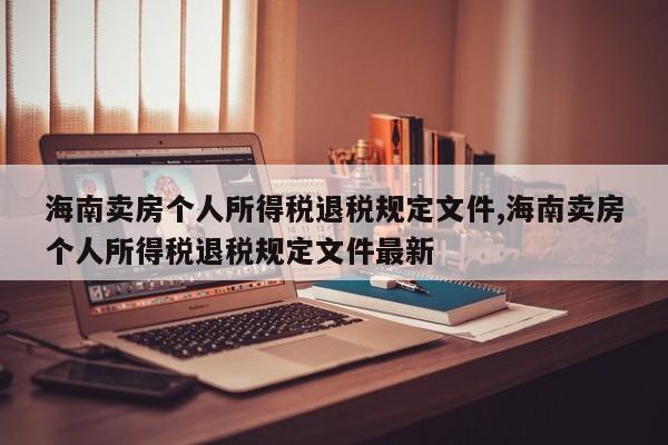 海南卖房个人所得税退税规定文件,海南卖房个人所得税退税规定文件最新