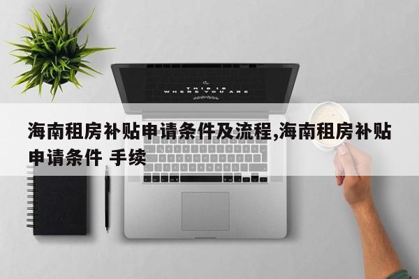 海南租房补贴申请条件及流程,海南租房补贴申请条件 手续