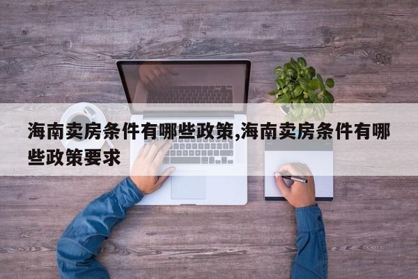海南卖房条件有哪些政策,海南卖房条件有哪些政策要求