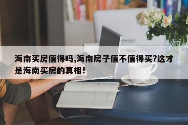 海南买房值得吗,海南房子值不值得买?这才是海南买房的真相!
