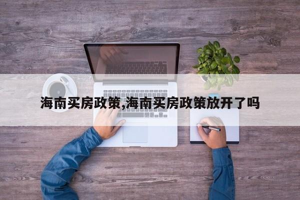 海南买房政策,海南买房政策放开了吗