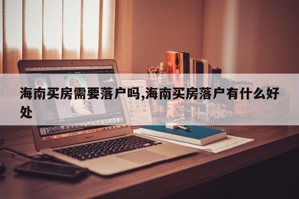 海南买房需要落户吗,海南买房落户有什么好处