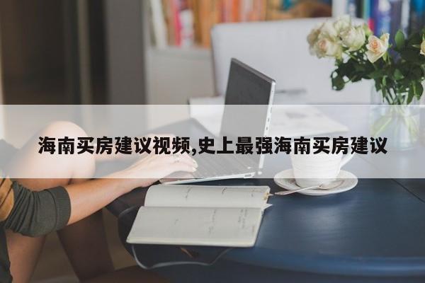 海南买房建议视频,史上最强海南买房建议