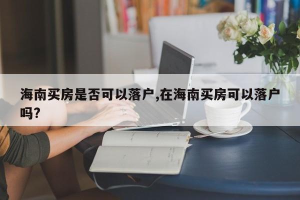海南买房是否可以落户,在海南买房可以落户吗?