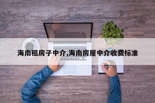 海南租房子中介,海南房屋中介收费标准