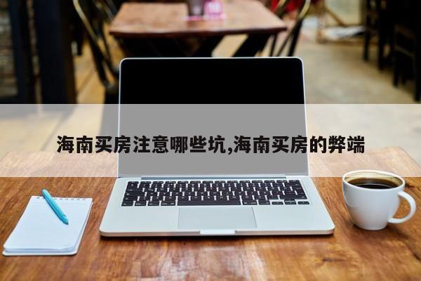 海南买房注意哪些坑,海南买房的弊端