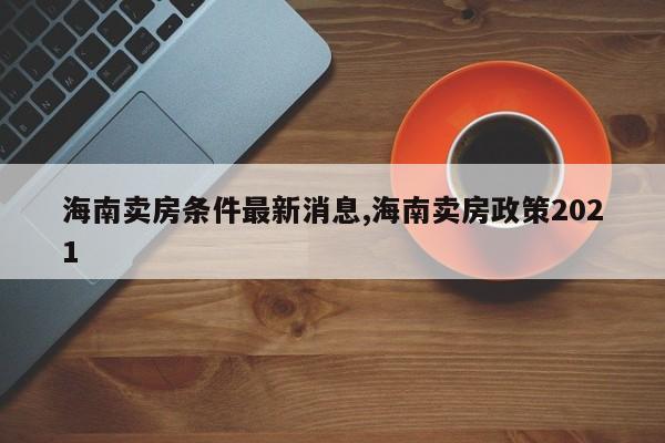 海南卖房条件最新消息,海南卖房政策2021