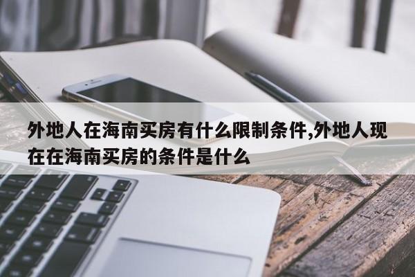 外地人在海南买房有什么限制条件,外地人现在在海南买房的条件是什么