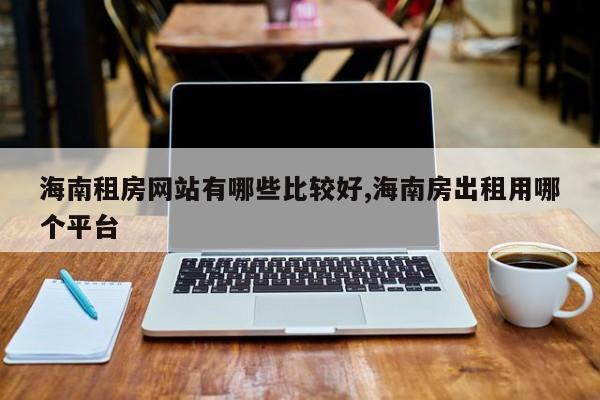 海南租房网站有哪些比较好,海南房出租用哪个平台