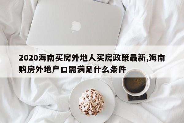 2020海南买房外地人买房政策最新,海南购房外地户口需满足什么条件