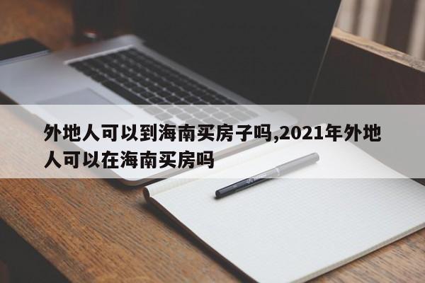 外地人可以到海南买房子吗,2021年外地人可以在海南买房吗