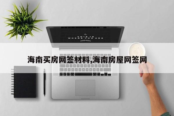 海南买房网签材料,海南房屋网签网