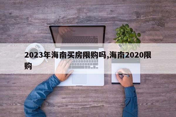 2023年海南买房限购吗,海南2020限购