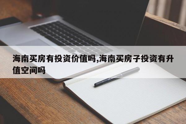 海南买房有投资价值吗,海南买房子投资有升值空间吗