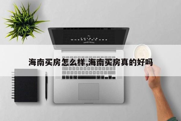 海南买房怎么样,海南买房真的好吗